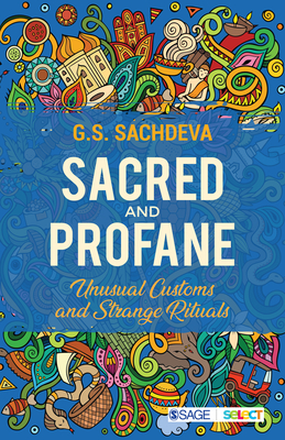 Sacred and Profane: Unusual Customs and Strange Rituals - Sachdeva, G S