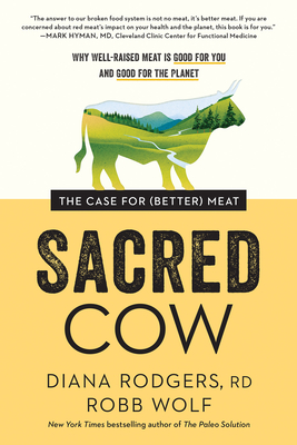 Sacred Cow: The Case for (Better) Meat: Why Well-Raised Meat Is Good for You and Good for the Planet - Rodgers, Diana, and Wolf, Robb