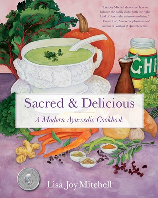 Sacred & Delicious: A Modern Ayurvedic Cookbook - Mitchell, Lisa Joy