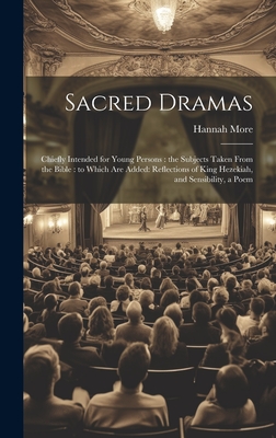 Sacred Dramas: Chiefly Intended for Young Persons: the Subjects Taken From the Bible: to Which Are Added: Reflections of King Hezekiah, and Sensibility, a Poem - More, Hannah 1745-1833