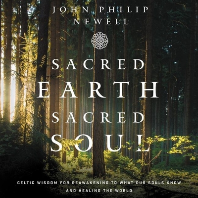 Sacred Earth, Sacred Soul: Celtic Wisdom for Reawakening to What Our Souls Know and Healing the World - Newell, John Philip, and King, Angus (Read by)