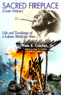Sacred Fireplace (Oceti Wakan): Life and Teachings of a Lakota Medicine Man
