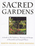 Sacred Gardens: Inspirational and Practical Ideas for Creating Peaceful and Tranquil Places - Palmer, Martin, and Manning, David