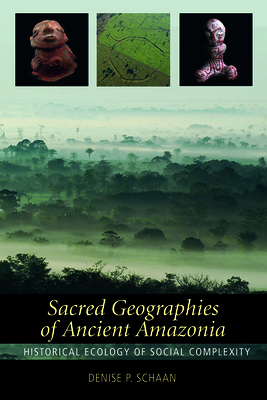 Sacred Geographies of Ancient Amazonia: Historical Ecology of Social Complexity - Schaan, Denise P