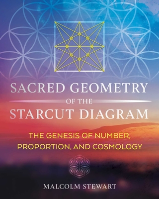 Sacred Geometry of the Starcut Diagram: The Genesis of Number, Proportion, and Cosmology - Stewart, Malcolm