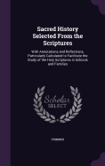 Sacred History Selected From the Scriptures: With Annotations and Reflections, Particularly Calculated to Facilitate the Study of the Holy Scriptures in Schools and Families