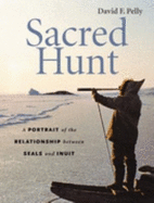 Sacred Hunt: A Portrait of the Relationship Between Seals and Inuit - Pelly, David