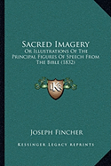 Sacred Imagery: Or Illustrations Of The Principal Figures Of Speech From The Bible (1832) - Fincher, Joseph