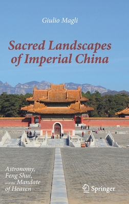 Sacred Landscapes of Imperial China: Astronomy, Feng Shui, and the Mandate of Heaven - Magli, Giulio