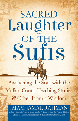 Sacred Laughter of the Sufis: Awakening the Soul with the Mulla's Comic Teaching Stories and Other Islamic Wisdom - Rahman, Imam Jamal
