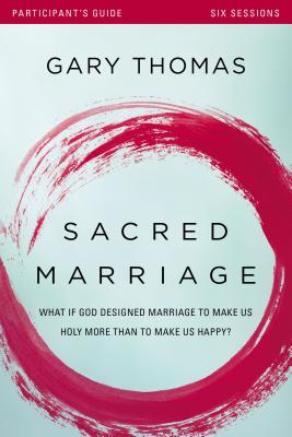 Sacred Marriage Bible Study Participant's Guide: What If God Designed Marriage to Make Us Holy More Than to Make Us Happy? - Thomas, Gary, and Harney (Contributions by)