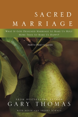 Sacred Marriage Participant's Guide: What If God Designed Marriage to Make Us Holy More Than to Make Us Happy? - Thomas, Gary, and Harney, Kevin G, and Harney, Sherry