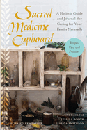 Sacred Medicine Cupboard: A Holistic Guide and Journal for Caring for Your Family Naturally-Recipes, Tips, and Practices