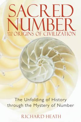 Sacred Number and the Origins of Civilization: The Unfolding of History Through the Mystery of Number - Heath, Richard