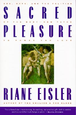 Sacred Pleasure: Sex, Myth, and the Politics of the Body--New Paths to Power and Love - Eisler, Riane, Jd, PH D