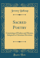 Sacred Poetry: Consisting of Psalms and Hymns, Adapted to Christian Devotion (Classic Reprint)