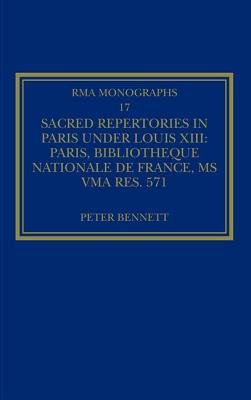 Sacred Repertories in Paris Under Louis XIII: Paris, Bibliothque Nationale de France, MS Vma Rs. 571 - Bennett, Peter