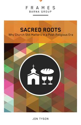 Sacred Roots: Why the Church Still Matters - Tyson, Jon, and Villodas, Rich (Contributions by)
