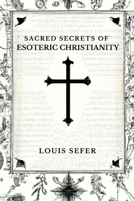 Sacred Secrets of Esoteric Christianity - Sefer, Louis