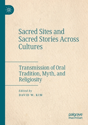 Sacred Sites and Sacred Stories Across Cultures: Transmission of Oral Tradition, Myth, and Religiosity - Kim, David W. (Editor)