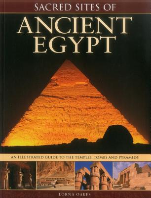 Sacred Sites of Ancient Egypt: The Illustrated Guide to the Temples, Tombs and Pyramids - Oakes, Lorna