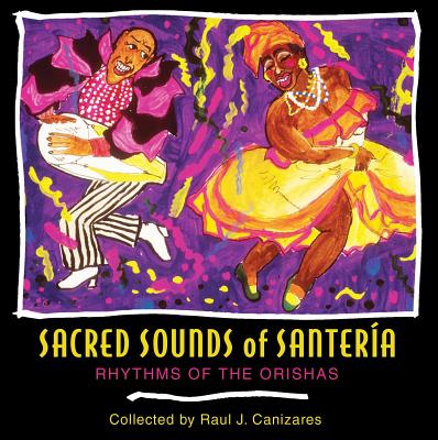 Sacred Sounds of Santeria: Rhythms of the Orishas - Canizares, Raul J