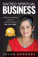 Sacred Spiritual Business: Fulfil Your Destiny, Step Out of the Shadows Into Your Light