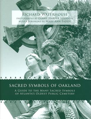 Sacred Symbols of Oakland: A Guide to the Many Sacred Symbols of Atlanta's Oldest Public Cemetery - Waterhouse, Richard, and Addison, Dinny Harper (Photographer), and Eaddy, Mary Ann (Foreword by)