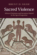 Sacred Violence: African Christians and Sectarian Hatred in the Age of Augustine