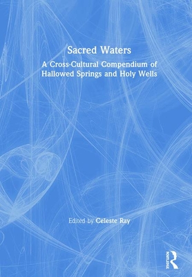 Sacred Waters: A Cross-Cultural Compendium of Hallowed Springs and Holy Wells - Ray, Celeste (Editor)