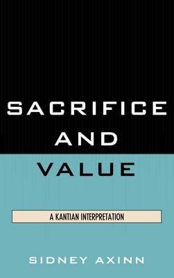 Sacrifice and Value: A Kantian Interpretation - Axinn, Sidney