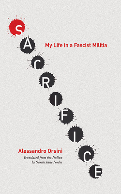 Sacrifice: My Life in a Fascist Militia - Orsini, Alessandro, and Nodes, Sarah J (Translated by)