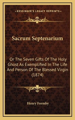 Sacrum Septenarium: Or the Seven Gifts of the Holy Ghost as Exemplified in the Life and Person of the Blessed Virgin (1874) - Formby, Henry