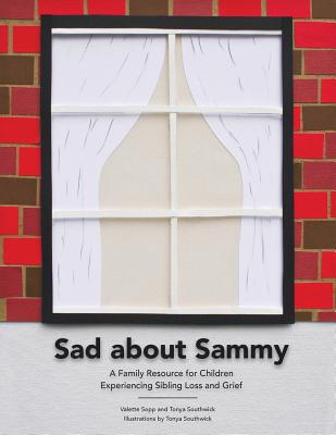 Sad About Sammy: A first response family resource for children experiencing sibling loss and grief - Sopp, Valette J, and Southwick, Scott (Photographer)