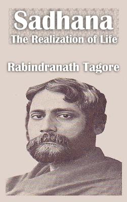 Sadhana the Realization of Life - Tagore, Rabindranath, Sir