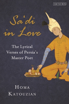 Sa'di in Love: The Lyrical Verses of Persia's Master Poet - Katouzian, Homa