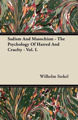 Sadism and Masochism - The Psychology of Hatred and Cruelty - Vol. I. - Stekel, Wilhelm, Professor, MD