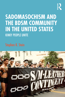 Sadomasochism and the BDSM Community in the United States: Kinky People Unite - Stein, Stephen K