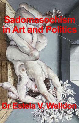 Sadomasochism in Art and Politics - Welldon, Dr Estela V