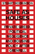 Safe as Houses: Private Greed, Political Negligence and Housing Policy After Grenfell