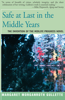 Safe at Last in the Middle Years: The Invention of the Midlife Progress Novel - Gullette, Margaret Marganroth