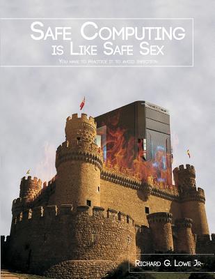 Safe Computing is Like Safe Sex: You have to practice it to avoid infection - Cureton, Ken (Preface by), and Levinson, Steve, PhD (Preface by), and Lowe, Richard, Jr.