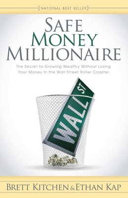 Safe Money Millionaire: The Secret to Growing Wealthy Without Losing Your Money in the Wall Street Roller Coaster - Kitchen, Brett, and Kap, Ethan