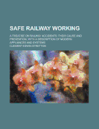 Safe Railway Working: A Treatise on Railway Accidents: Their Cause and Prevention, with a Description of Modern Appliances and Systems