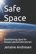 Safe Space: Demilitarizing Space for Humans and Extraterrestrials