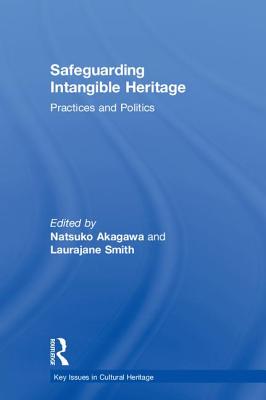 Safeguarding Intangible Heritage: Practices and Politics - Akagawa, Natsuko (Editor), and Smith, Laurajane (Editor)