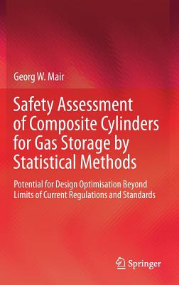 Safety Assessment of Composite Cylinders for Gas Storage by Statistical Methods: Potential for Design Optimisation Beyond Limits of Current Regulations and Standards - Mair, Georg W