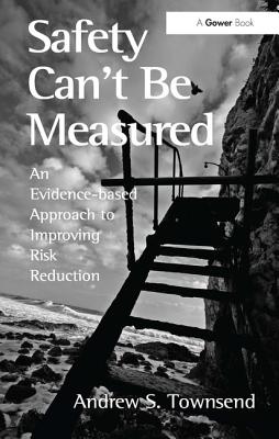 Safety Can't Be Measured: An Evidence-based Approach to Improving Risk Reduction - Townsend, Andrew S.