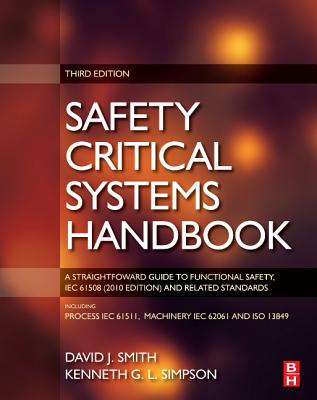 Safety Critical Systems Handbook: A Straight forward Guide to Functional Safety, IEC 61508 (2010 EDITION) and Related Standards, Including Process IEC 61511 and Machinery IEC 62061 and ISO 13849 - Smith, David J., and Simpson, Kenneth G. L.