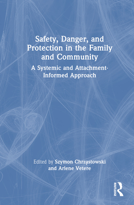 Safety, Danger, and Protection in the Family and Community: A Systemic and Attachment-Informed Approach - Chrz stowski, Szymon (Editor), and Vetere, Arlene (Editor)